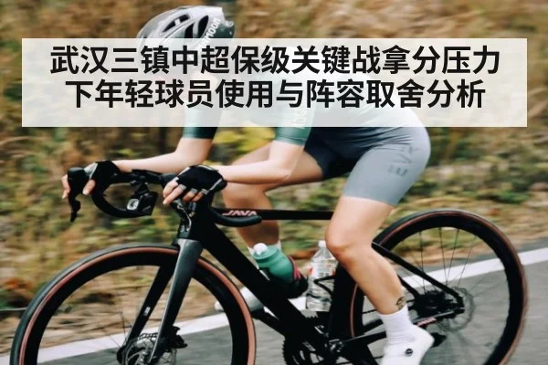 武汉三镇中超保级关键战拿分压力下年轻球员使用与阵容取舍分析